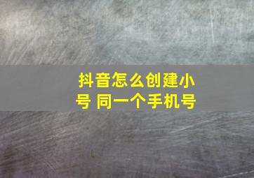 抖音怎么创建小号 同一个手机号